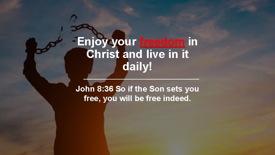 Enjoy your freedom in Christ and live in it daily! John 8: 36 So
