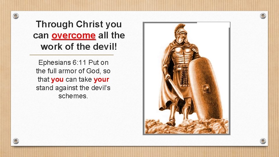 Through Christ you can overcome all the work of the devil! Ephesians 6: 11