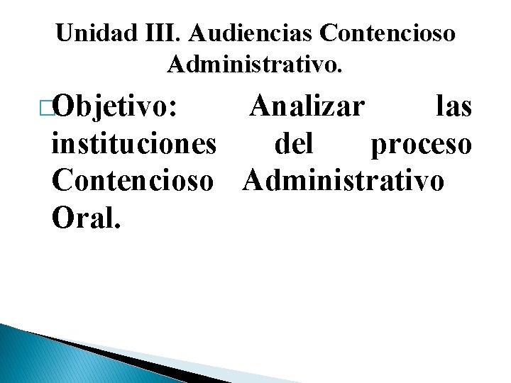 Unidad III. Audiencias Contencioso Administrativo. �Objetivo: Analizar las instituciones del proceso Contencioso Administrativo Oral.