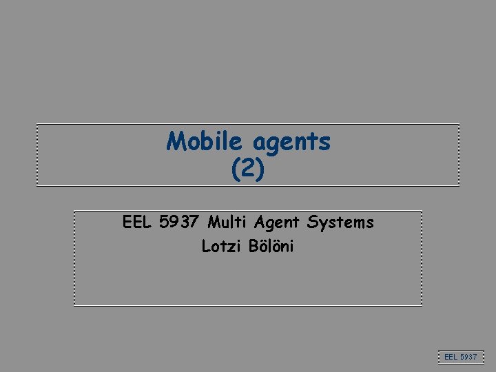 Mobile agents (2) EEL 5937 Multi Agent Systems Lotzi Bölöni EEL 5937 