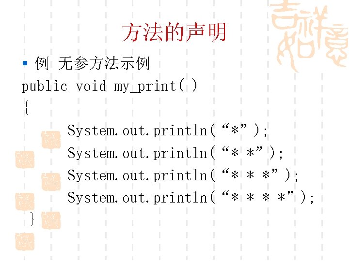 方法的声明 § 例 无参方法示例 public void my_print( ) { System. out. println(“*”); System. out.