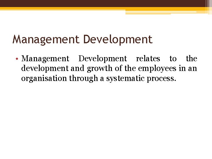 Management Development • Management Development relates to the development and growth of the employees