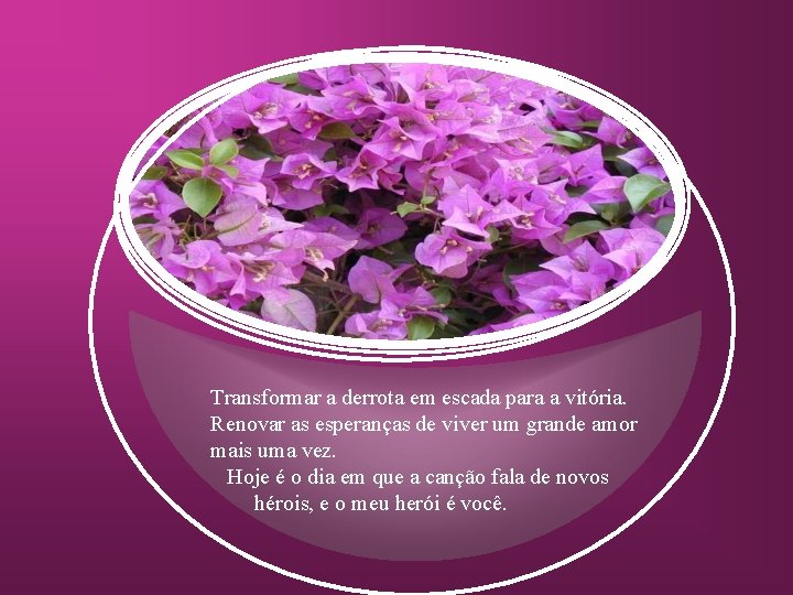 Transformar a derrota em escada para a vitória. Renovar as esperanças de viver um
