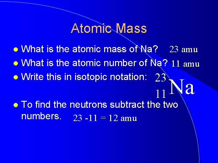 Atomic Mass What is the atomic mass of Na? 23 amu l What is