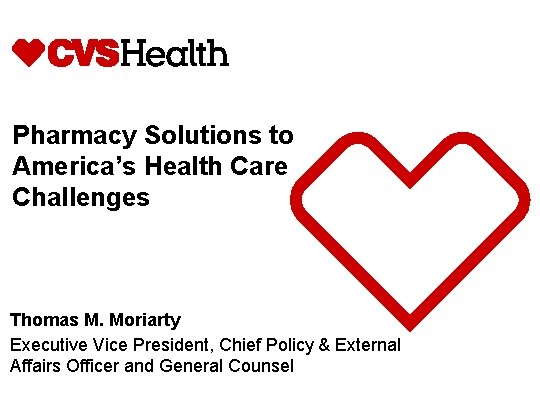 Pharmacy Solutions to America’s Health Care Challenges Thomas M. Moriarty Executive Vice President, Chief