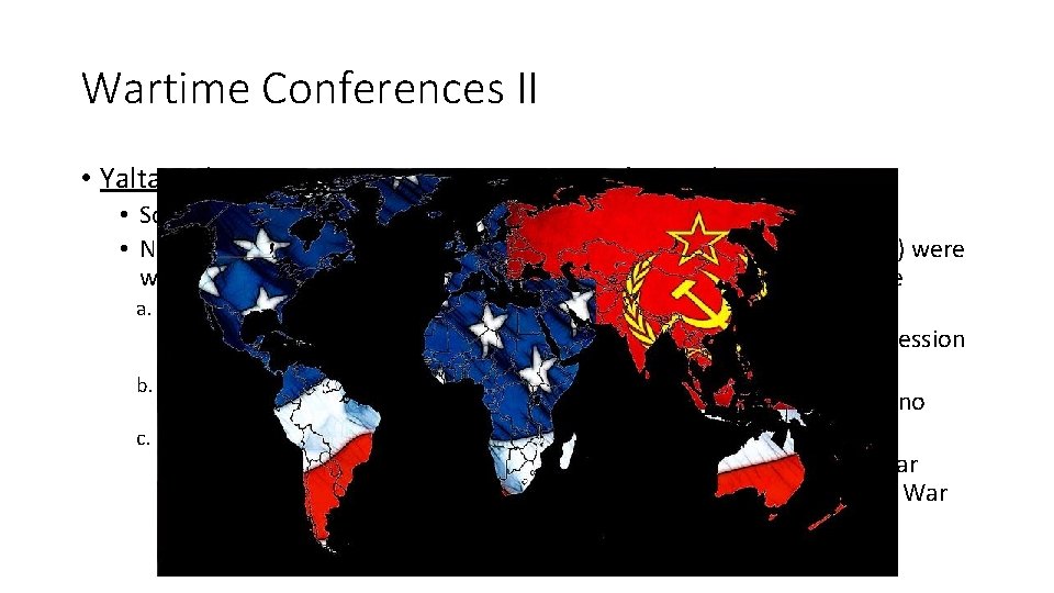 Wartime Conferences II • Yalta, Feb 1945: • Southern Soviet Union • Numerous decisions