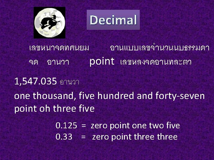 Decimal เลขหนาจดทศนยม อานแบบเลขจำนวนนบธรรมดา จด อานวา point เลขหลงจดอานทละตว 1, 547. 035 อานวา one thousand, five