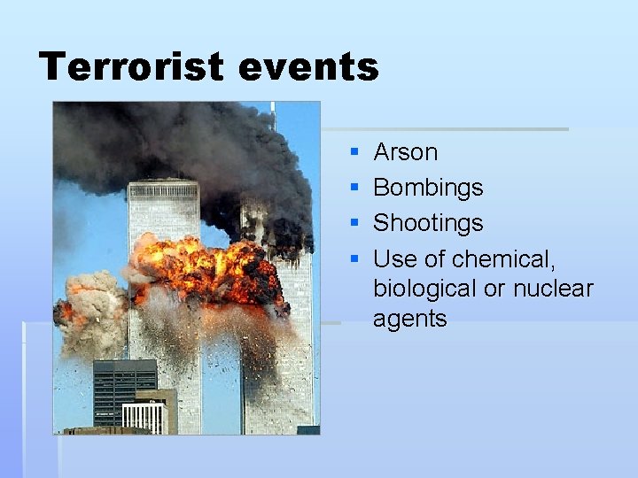 Terrorist events § § Arson Bombings Shootings Use of chemical, biological or nuclear agents