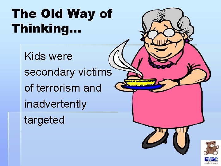 The Old Way of Thinking… Kids were secondary victims of terrorism and inadvertently targeted