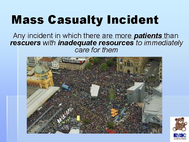 Mass Casualty Incident Any incident in which there are more patients than rescuers with