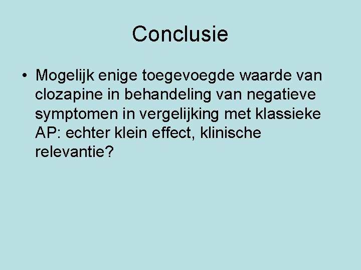 Conclusie • Mogelijk enige toegevoegde waarde van clozapine in behandeling van negatieve symptomen in