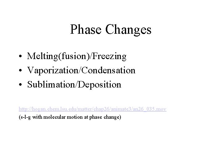 Phase Changes • Melting(fusion)/Freezing • Vaporization/Condensation • Sublimation/Deposition http: //hogan. chem. lsu. edu/matter/chap 26/animate