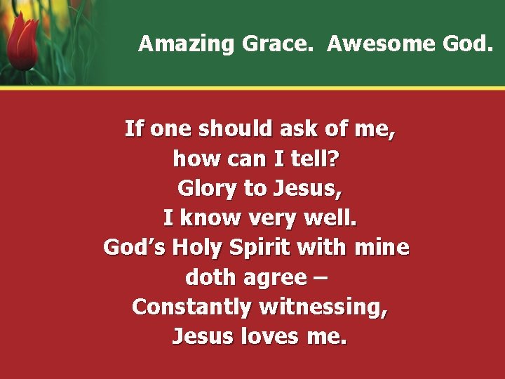 Amazing Grace. Awesome God. If one should ask of me, how can I tell?
