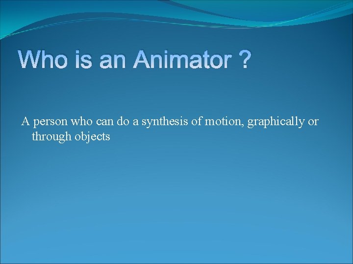 Who is an Animator ? A person who can do a synthesis of motion,