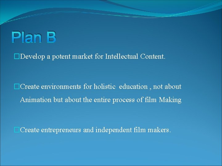 Plan B �Develop a potent market for Intellectual Content. �Create environments for holistic education