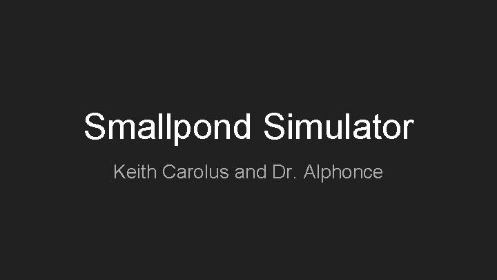 Smallpond Simulator Keith Carolus and Dr. Alphonce 