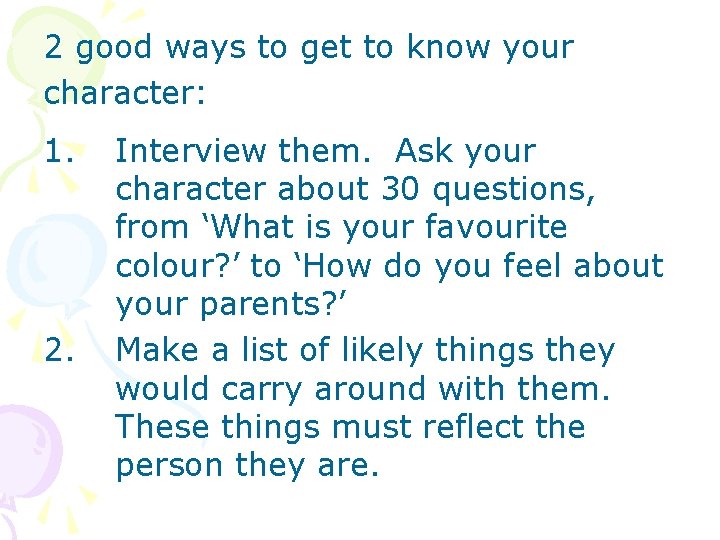 2 good ways to get to know your character: 1. 2. Interview them. Ask