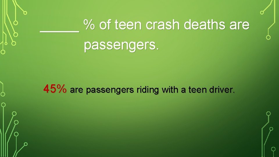 _____ % of teen crash deaths are passengers. 45% are passengers riding with a