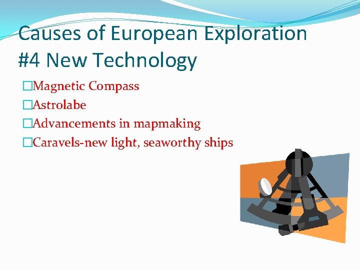 Causes of European Exploration #4 New Technology �Magnetic Compass �Astrolabe �Advancements in mapmaking �Caravels-new