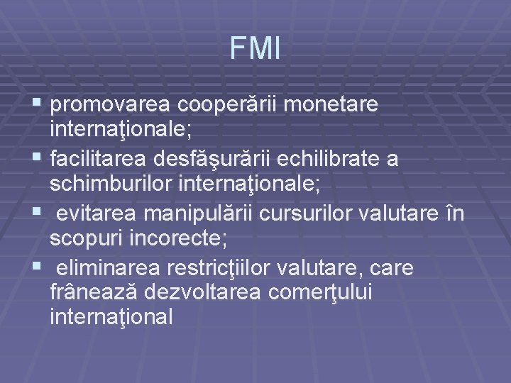 FMI § promovarea cooperării monetare internaţionale; § facilitarea desfăşurării echilibrate a schimburilor internaţionale; §