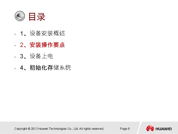 目录 • 1、设备安装概述 • 2、安装操作要点 • 3、设备上电 • 4、初始化存储系统 Copyright © 2013 Huawei Technologies