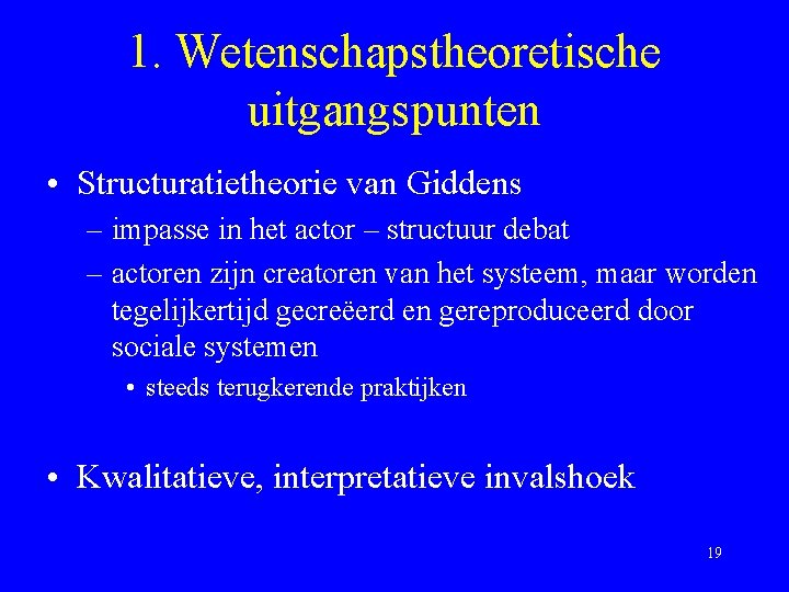 1. Wetenschapstheoretische uitgangspunten • Structuratietheorie van Giddens – impasse in het actor – structuur