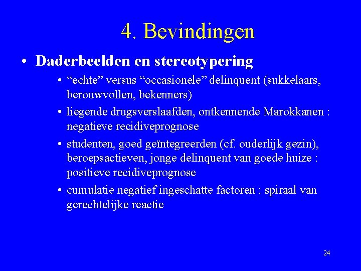 4. Bevindingen • Daderbeelden en stereotypering • “echte” versus “occasionele” delinquent (sukkelaars, berouwvollen, bekenners)