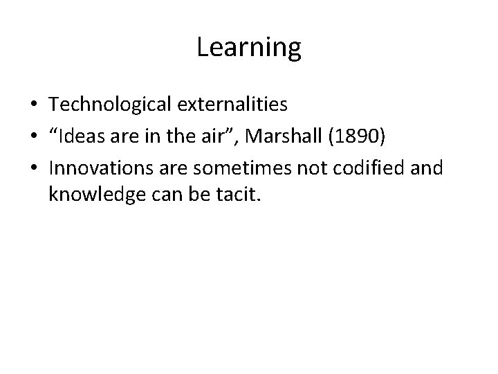 Learning • Technological externalities • “Ideas are in the air”, Marshall (1890) • Innovations