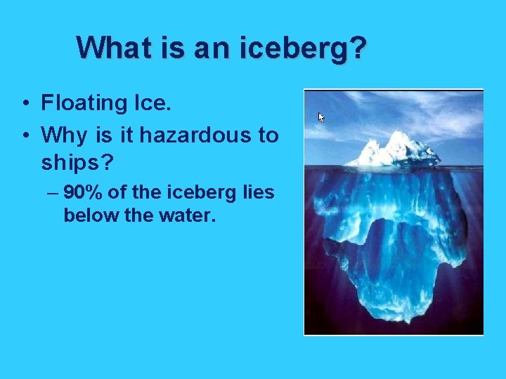 What is an iceberg? • Floating Ice. • Why is it hazardous to ships?