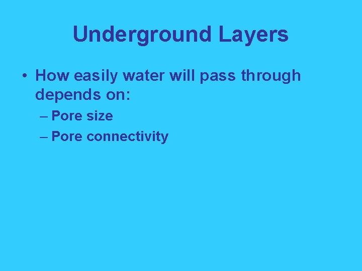 Underground Layers • How easily water will pass through depends on: – Pore size
