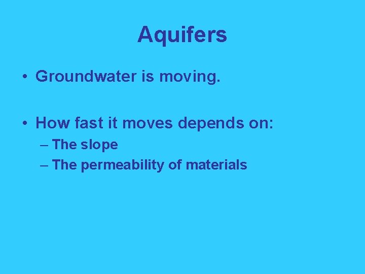Aquifers • Groundwater is moving. • How fast it moves depends on: – The
