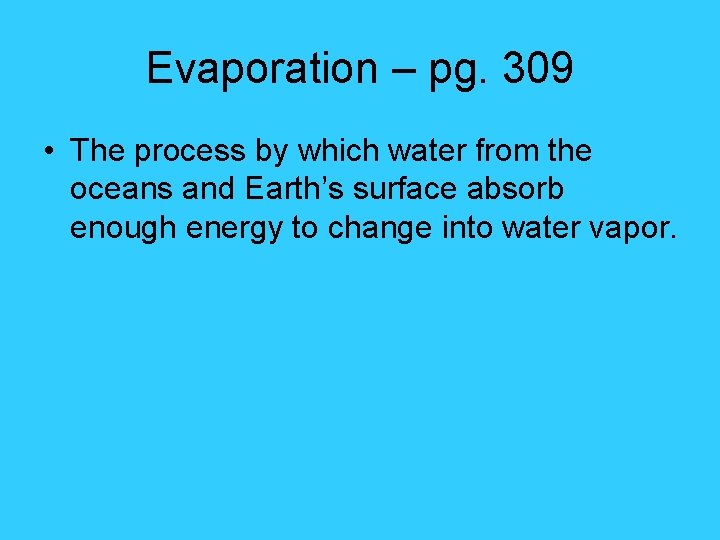 Evaporation – pg. 309 • The process by which water from the oceans and