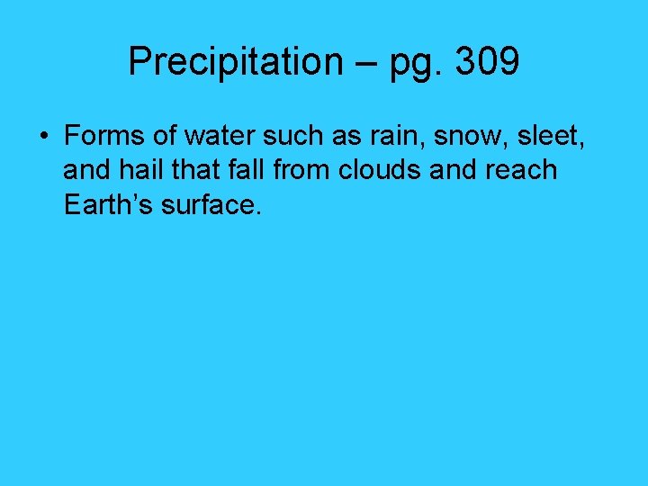 Precipitation – pg. 309 • Forms of water such as rain, snow, sleet, and