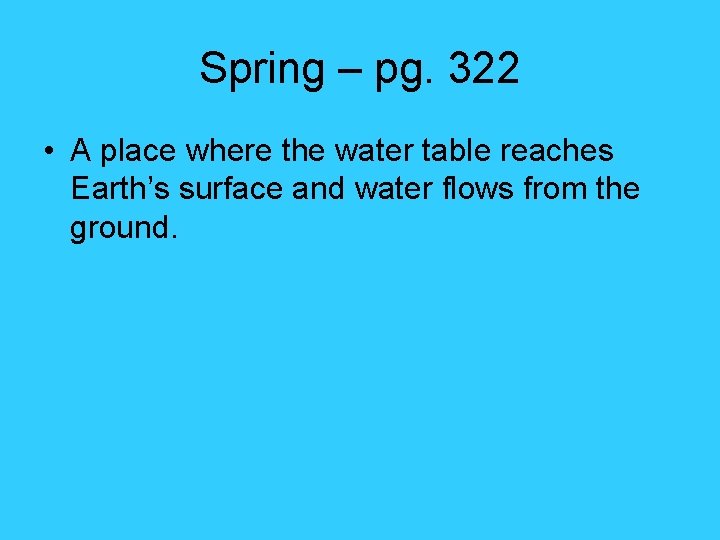 Spring – pg. 322 • A place where the water table reaches Earth’s surface