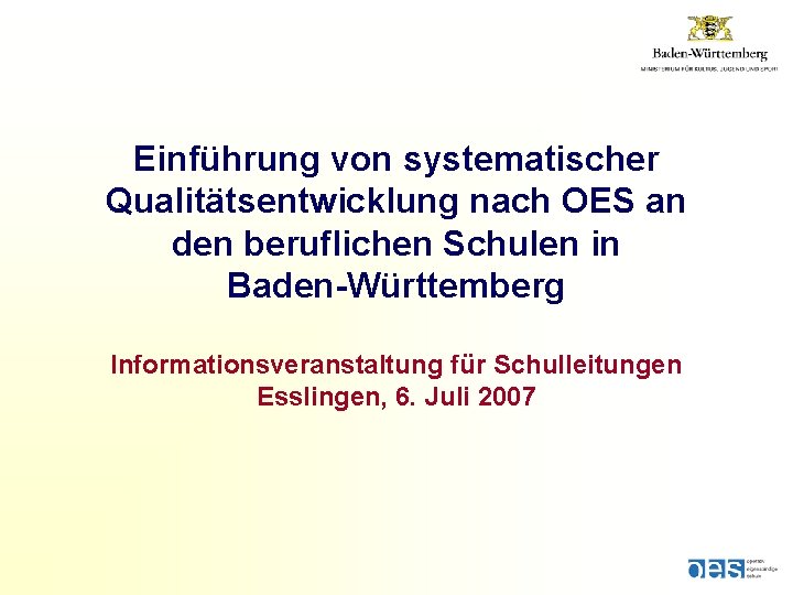 Einführung von systematischer Qualitätsentwicklung nach OES an den beruflichen Schulen in Baden-Württemberg Informationsveranstaltung für Einführung von systematischer Qualitätsentwicklung nach OES an den beruflichen Schulen in Baden-Württemberg Informationsveranstaltung für