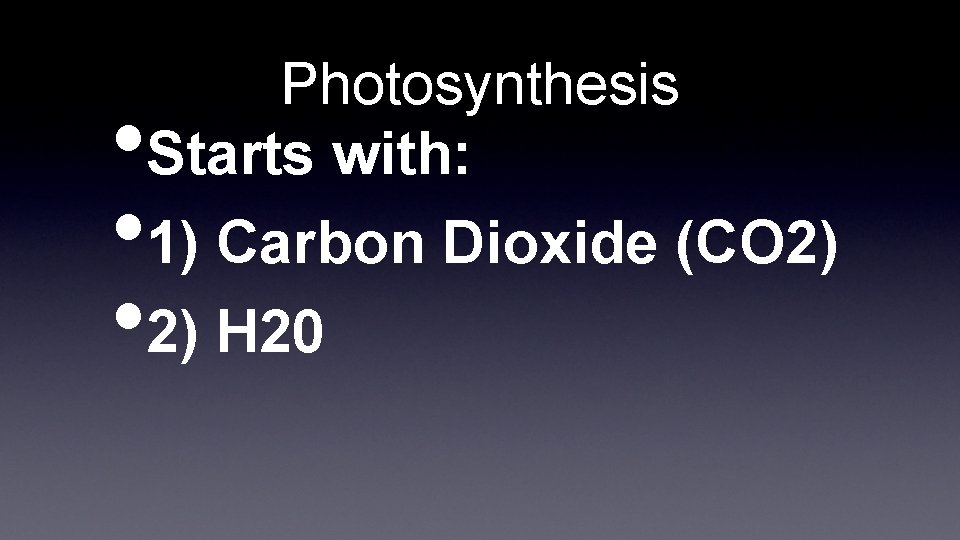 Photosynthesis Starts with: • • 1) Carbon Dioxide (CO 2) • 2) H 20