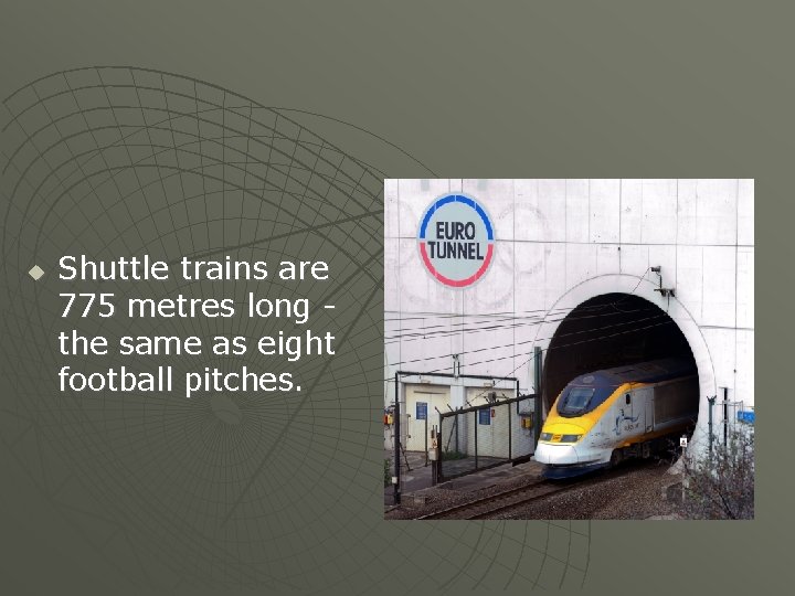  Shuttle trains are 775 metres long the same as eight football pitches. 