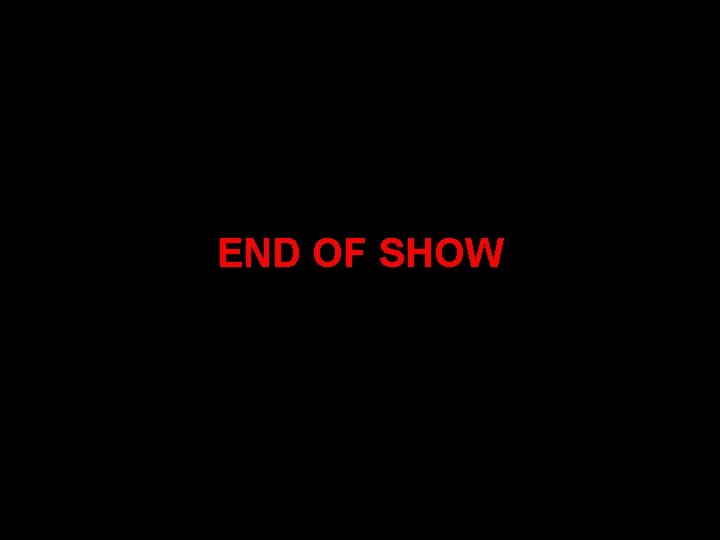 END OF SHOW END OF SHOW