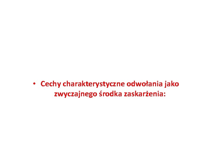  • Cechy charakterystyczne odwołania jako zwyczajnego środka zaskarżenia: 