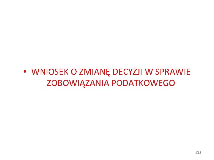  • WNIOSEK O ZMIANĘ DECYZJI W SPRAWIE ZOBOWIĄZANIA PODATKOWEGO 132 