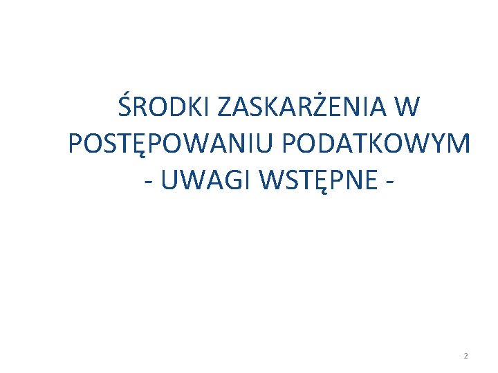 ŚRODKI ZASKARŻENIA W POSTĘPOWANIU PODATKOWYM - UWAGI WSTĘPNE - 2 