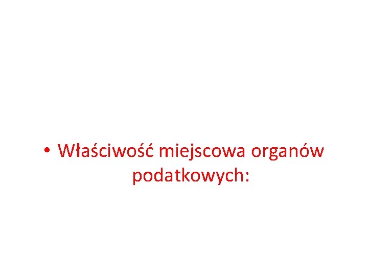  • Właściwość miejscowa organów podatkowych: 