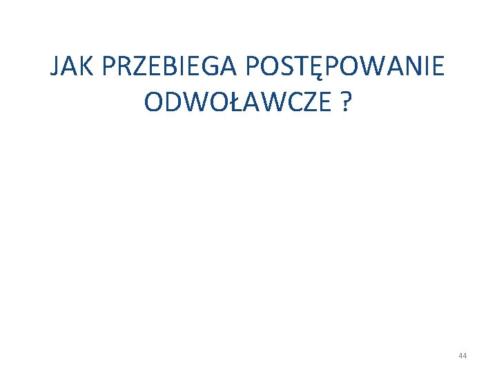 JAK PRZEBIEGA POSTĘPOWANIE ODWOŁAWCZE ? 44 