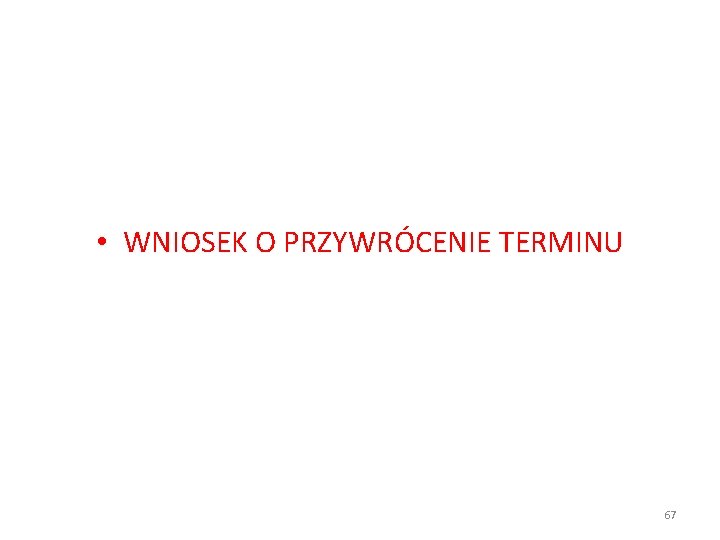  • WNIOSEK O PRZYWRÓCENIE TERMINU 67 