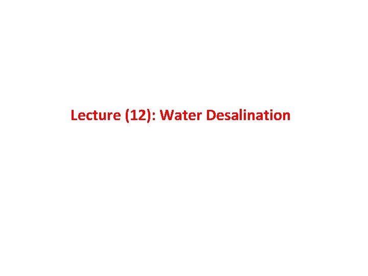 Lecture (12): Water Desalination Lecture (12): Water Desalination