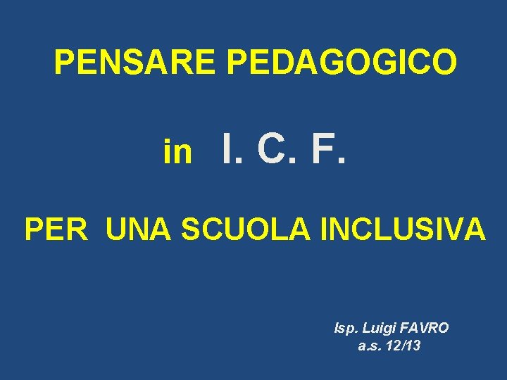 PENSARE PEDAGOGICO in I. C. F. PER UNA SCUOLA INCLUSIVA Isp. Luigi FAVRO a.