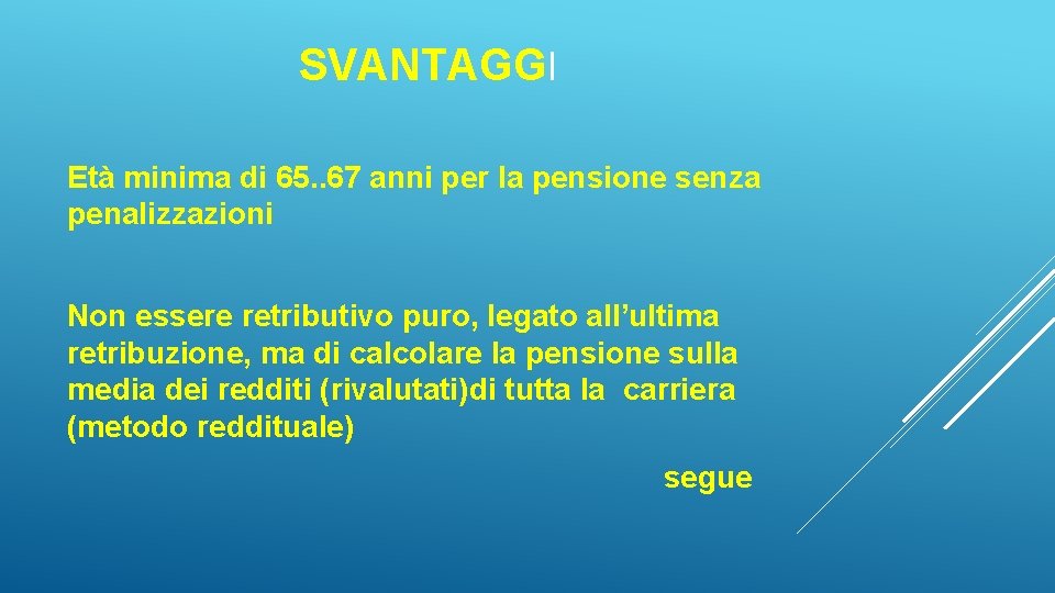 SVANTAGGI Età minima di 65. . 67 anni per la pensione senza penalizzazioni Non