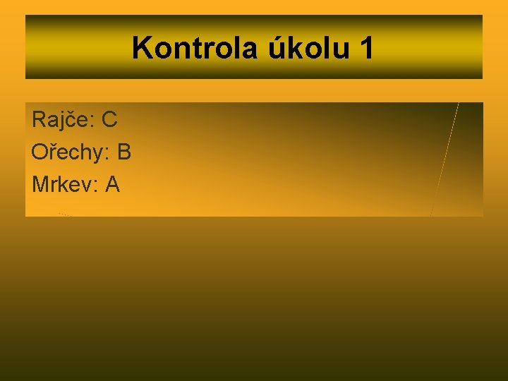 Kontrola úkolu 1 Rajče: C Ořechy: B Mrkev: A 