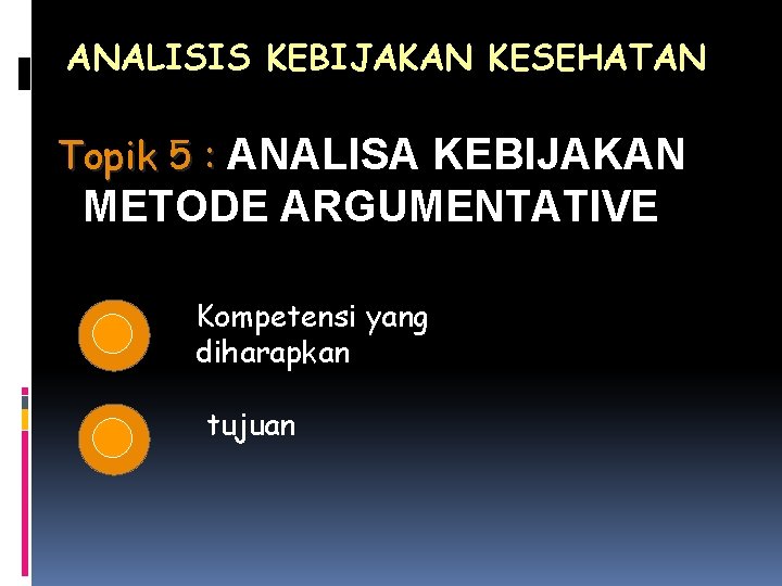 ANALISIS KEBIJAKAN KESEHATAN Topik 5 : ANALISA KEBIJAKAN METODE ARGUMENTATIVE Kompetensi yang diharapkan tujuan