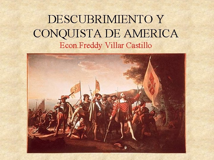 DESCUBRIMIENTO Y CONQUISTA DE AMERICA Econ. Freddy Villar Castillo 